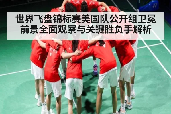 世界飞盘锦标赛美国队公开组卫冕前景全面观察与关键胜负手解析