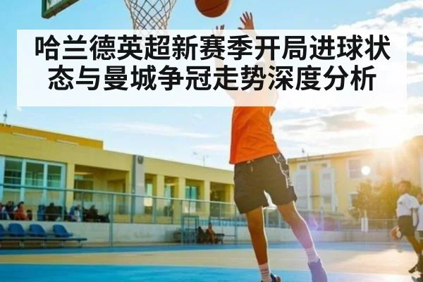 哈兰德英超新赛季开局进球状态与曼城争冠走势深度分析
