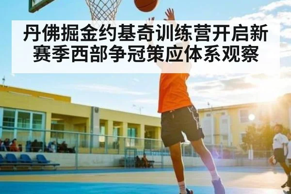 丹佛掘金约基奇训练营开启新赛季西部争冠策应体系观察