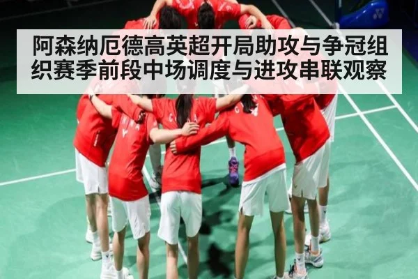 阿森纳厄德高英超开局助攻与争冠组织赛季前段中场调度与进攻串联观察