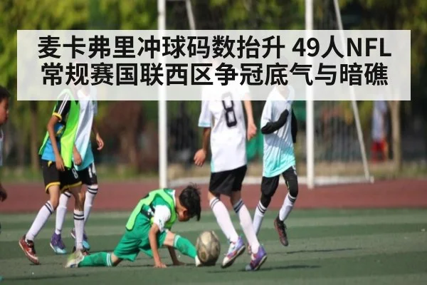 麦卡弗里冲球码数抬升 49人NFL常规赛国联西区争冠底气与暗礁