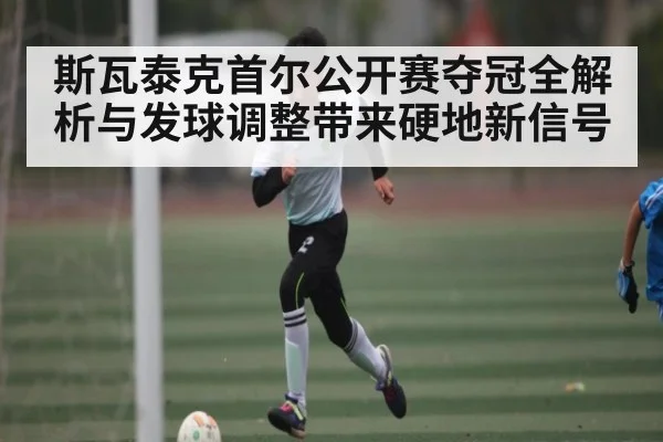 斯瓦泰克首尔公开赛夺冠全解析与发球调整带来硬地新信号