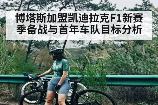 博塔斯加盟凯迪拉克F1新赛季备战与首年车队目标分析