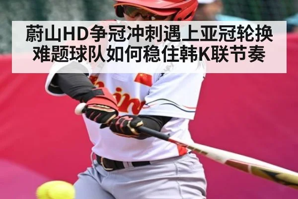 蔚山HD争冠冲刺遇上亚冠轮换难题球队如何稳住韩K联节奏
