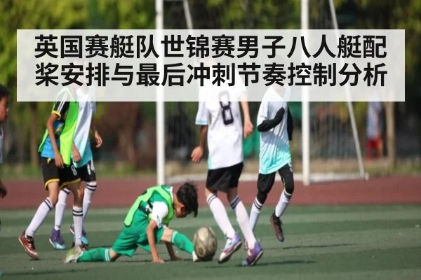 英国赛艇队世锦赛男子八人艇配桨安排与最后冲刺节奏控制分析
