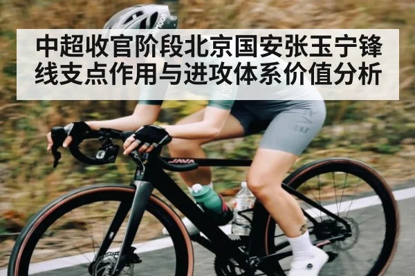中超收官阶段北京国安张玉宁锋线支点作用与进攻体系价值分析