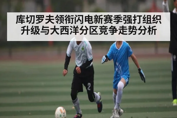 库切罗夫领衔闪电新赛季强打组织升级与大西洋分区竞争走势分析